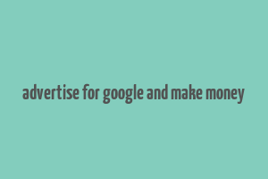 advertise for google and make money