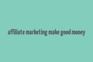 affiliate marketing make good money