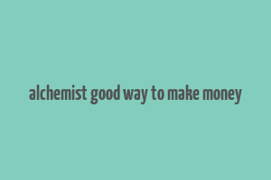 alchemist good way to make money