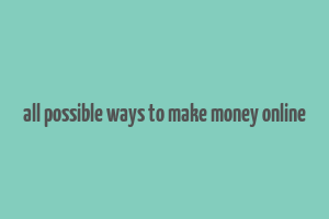 all possible ways to make money online