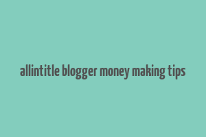 allintitle blogger money making tips