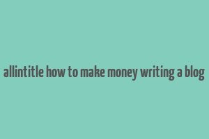 allintitle how to make money writing a blog