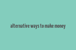 alternative ways to make money