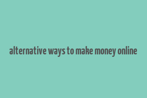 alternative ways to make money online