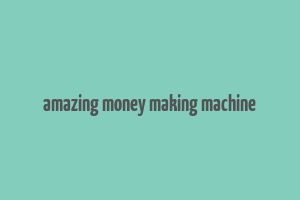 amazing money making machine