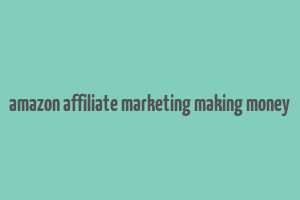 amazon affiliate marketing making money