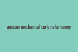 amazon mechanical turk make money