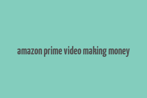 amazon prime video making money