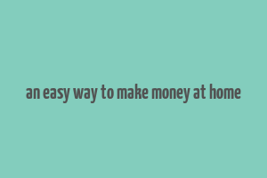 an easy way to make money at home