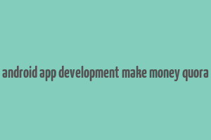 android app development make money quora