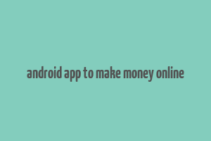 android app to make money online