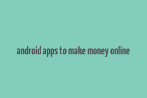 android apps to make money online