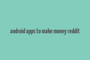 android apps to make money reddit