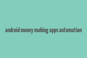 android money making apps automation