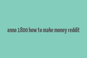 anno 1800 how to make money reddit