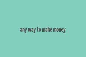 any way to make money