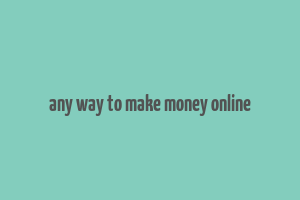 any way to make money online