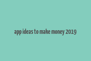 app ideas to make money 2019