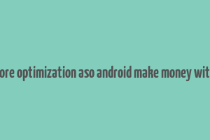 app store optimization aso android make money with apps