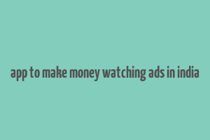 app to make money watching ads in india