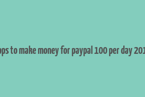 apps to make money for paypal 100 per day 2019