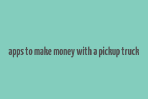 apps to make money with a pickup truck