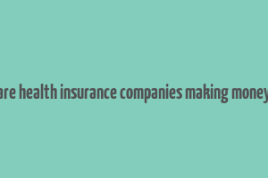 are health insurance companies making money