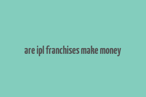 are ipl franchises make money