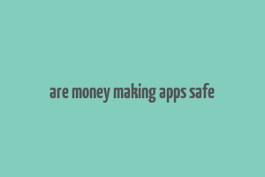 are money making apps safe