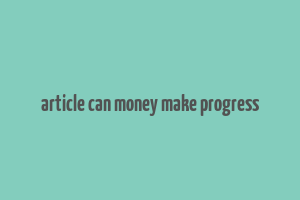 article can money make progress