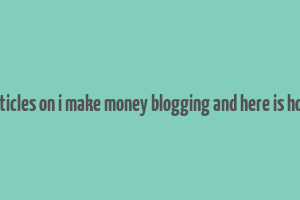 articles on i make money blogging and here is how