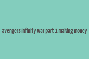 avengers infinity war part 1 making money