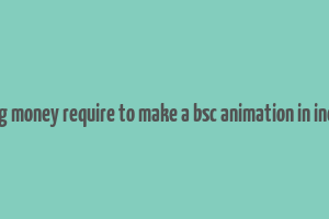 avg money require to make a bsc animation in india