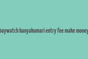 baywatch kanyakumari entry fee make money