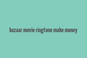 bazaar movie ringtone make money