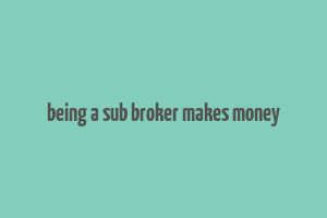 being a sub broker makes money