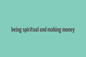 being spiritual and making money