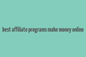 best affiliate programs make money online