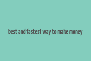 best and fastest way to make money