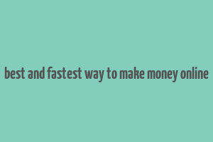 best and fastest way to make money online