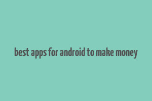 best apps for android to make money