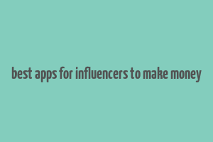 best apps for influencers to make money