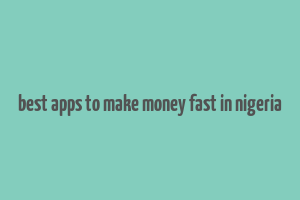 best apps to make money fast in nigeria