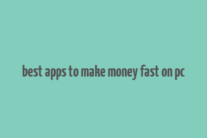 best apps to make money fast on pc