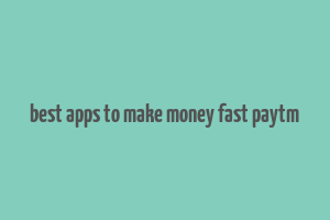 best apps to make money fast paytm