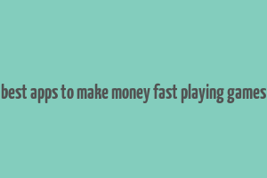 best apps to make money fast playing games