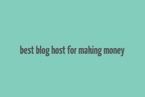 best blog host for making money