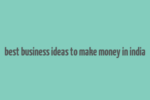 best business ideas to make money in india