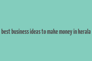 best business ideas to make money in kerala