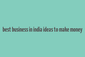 best business in india ideas to make money